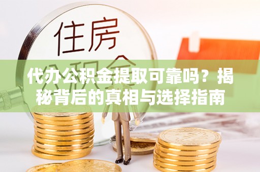 裕民代办公积金提取可靠吗？揭秘背后的真相与选择指南