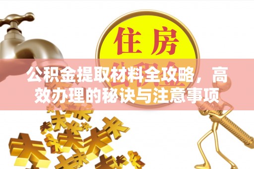 裕民公积金提取材料全攻略，高效办理的秘诀与注意事项