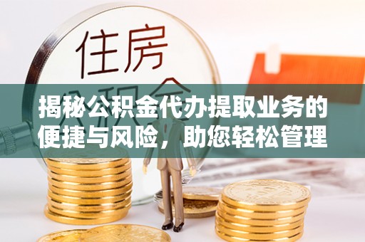 裕民揭秘公积金代办提取业务的便捷与风险，助您轻松管理财务