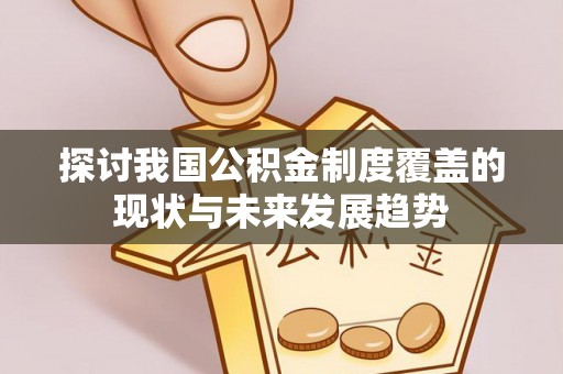 裕民探讨我国公积金制度覆盖的现状与未来发展趋势
