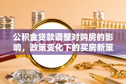 裕民公积金贷款调整对购房的影响，政策变化下的买房新策略