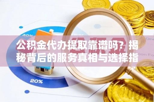 裕民公积金代办提取靠谱吗？揭秘背后的服务真相与选择指南
