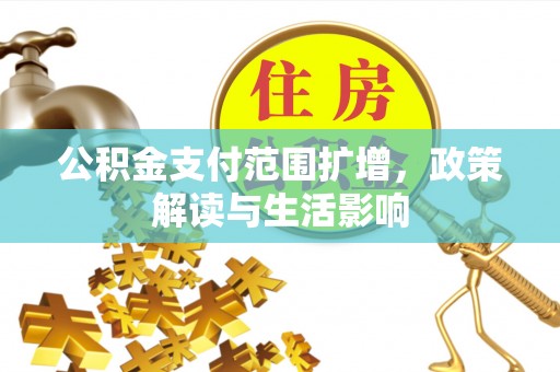 裕民公积金支付范围扩增，政策解读与生活影响