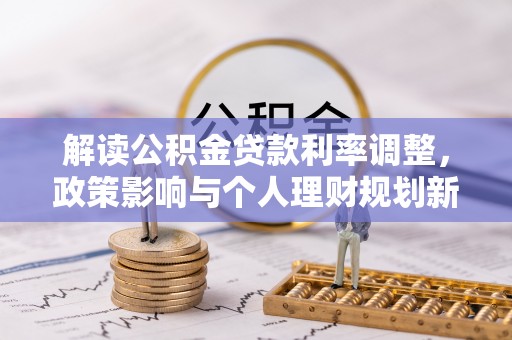 裕民解读公积金贷款利率调整，政策影响与个人理财规划新思路