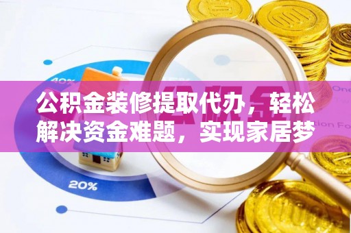裕民公积金装修提取代办，轻松解决资金难题，实现家居梦想
