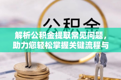 裕民解析公积金提取常见问题，助力您轻松掌握关键流程与技巧