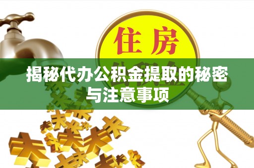 裕民揭秘代办公积金提取的秘密与注意事项