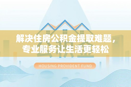 裕民解决住房公积金提取难题，专业服务让生活更轻松