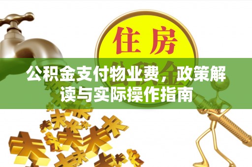 裕民公积金支付物业费，政策解读与实际操作指南
