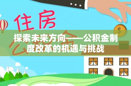 裕民探索未来方向——公积金制度改革的机遇与挑战