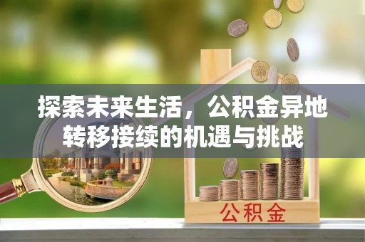 裕民探索未来生活，公积金异地转移接续的机遇与挑战