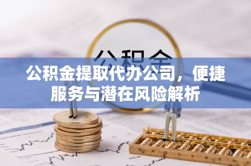 裕民公积金提取代办公司，便捷服务与潜在风险解析