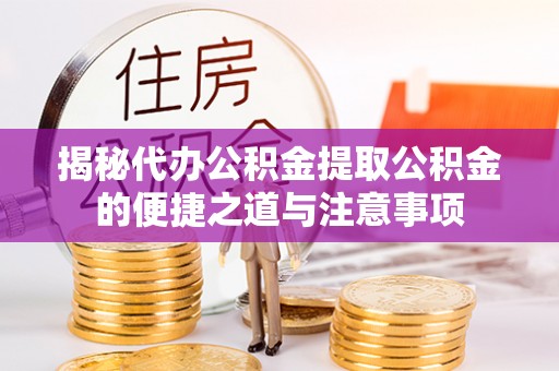 裕民揭秘代办公积金提取公积金的便捷之道与注意事项