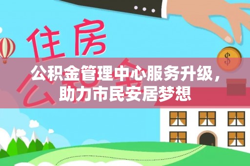 裕民公积金管理中心服务升级，助力市民安居梦想