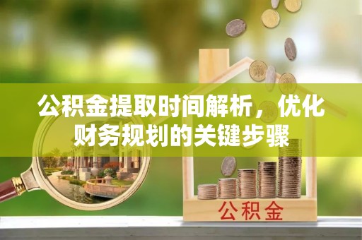 裕民公积金提取时间解析，优化财务规划的关键步骤