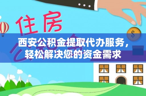 裕民西安公积金提取代办服务，轻松解决您的资金需求