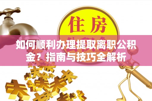 裕民如何顺利办理提取离职公积金？指南与技巧全解析