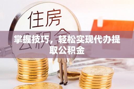 裕民掌握技巧，轻松实现代办提取公积金