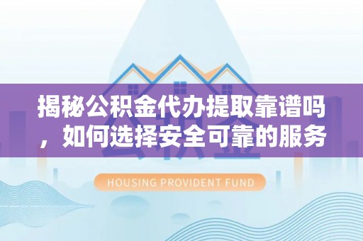 裕民揭秘公积金代办提取靠谱吗，如何选择安全可靠的服务？