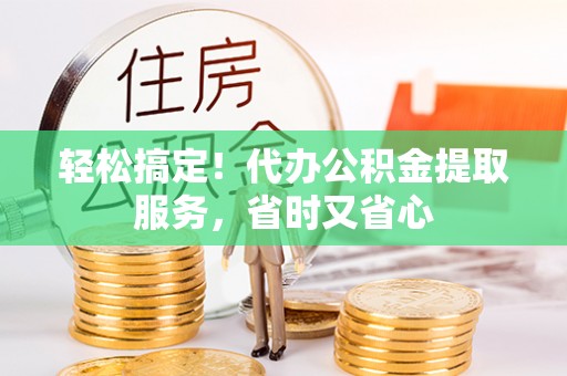 裕民轻松搞定！代办公积金提取服务，省时又省心