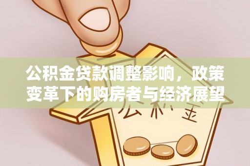 裕民公积金贷款调整影响，政策变革下的购房者与经济展望