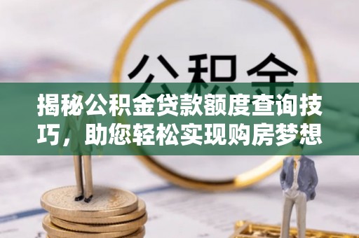 裕民揭秘公积金贷款额度查询技巧，助您轻松实现购房梦想