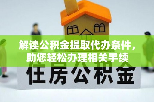 裕民解读公积金提取代办条件，助您轻松办理相关手续