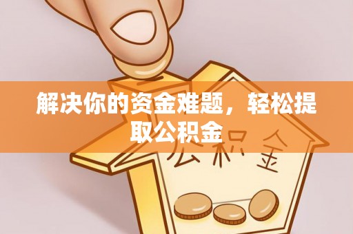 裕民解决你的资金难题，轻松提取公积金