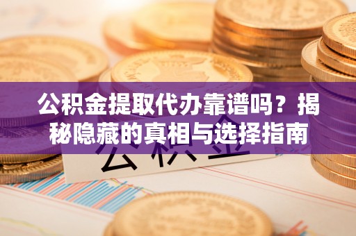 裕民公积金提取代办靠谱吗？揭秘隐藏的真相与选择指南