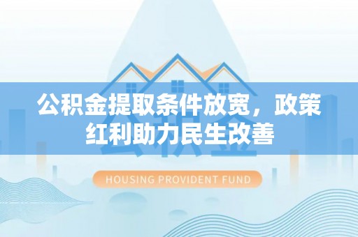 裕民公积金提取条件放宽，政策红利助力民生改善