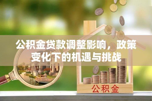 裕民公积金贷款调整影响，政策变化下的机遇与挑战