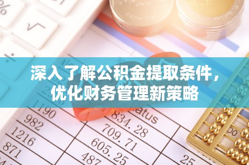 裕民深入了解公积金提取条件，优化财务管理新策略