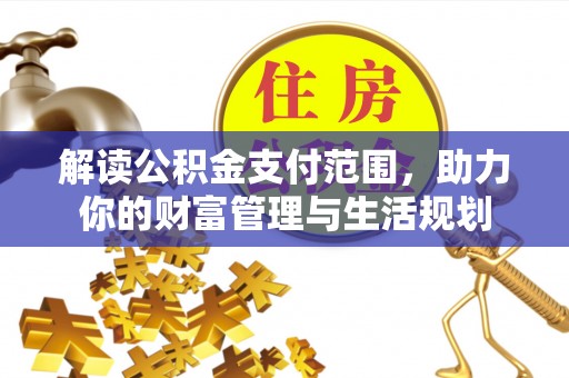 裕民解读公积金支付范围，助力你的财富管理与生活规划