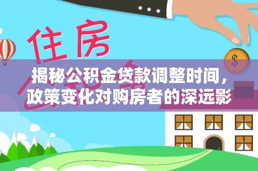 裕民揭秘公积金贷款调整时间，政策变化对购房者的深远影响