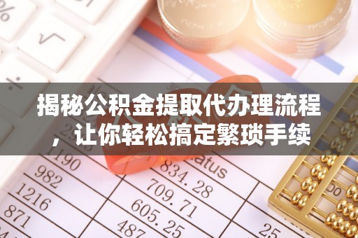 裕民揭秘公积金提取代办理流程，让你轻松搞定繁琐手续