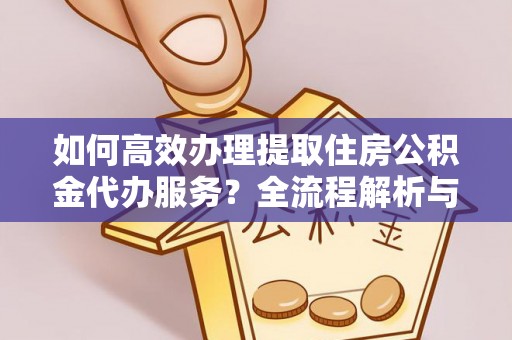 裕民如何高效办理提取住房公积金代办服务？全流程解析与技巧分享