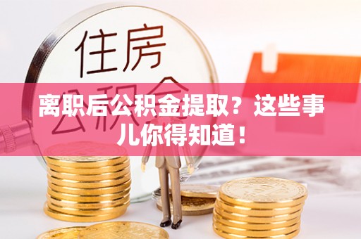 裕民离职后公积金提取？这些事儿你得知道！