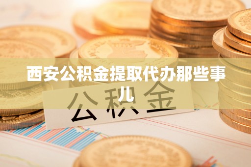 裕民西安公积金提取代办那些事儿