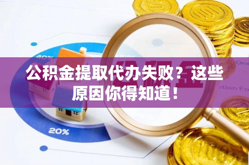裕民公积金提取代办失败？这些原因你得知道！