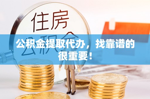 裕民公积金提取代办，找靠谱的很重要！