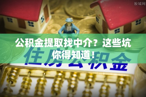 裕民公积金提取找中介？这些坑你得知道！