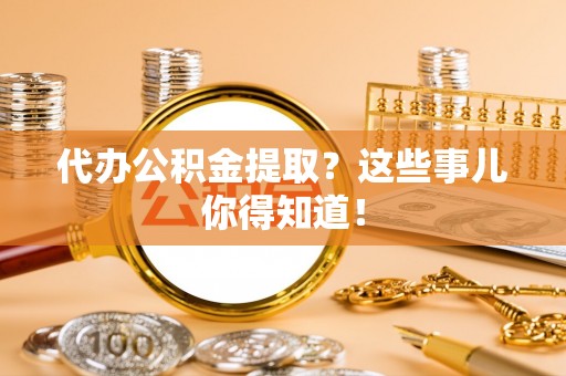 裕民代办公积金提取？这些事儿你得知道！