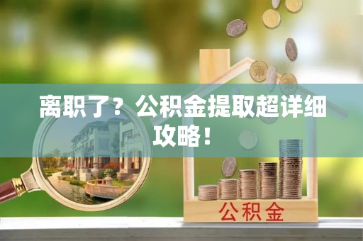 裕民离职了？公积金提取超详细攻略！