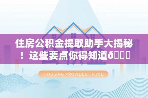 裕民住房公积金提取助手大揭秘！这些要点你得知道😎