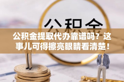 裕民公积金提取代办靠谱吗？这事儿可得擦亮眼睛看清楚！