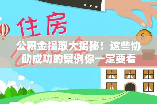 裕民公积金提取大揭秘！这些协助成功的案例你一定要看