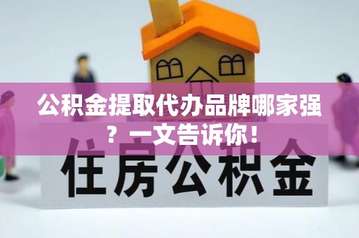 裕民公积金提取代办品牌哪家强？一文告诉你！