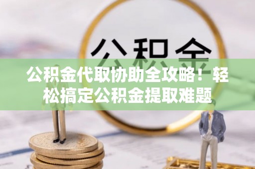 裕民公积金代取协助全攻略！轻松搞定公积金提取难题