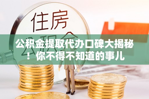 裕民公积金提取代办口碑大揭秘！你不得不知道的事儿