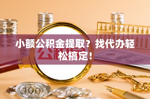 裕民小额公积金提取？找代办轻松搞定！